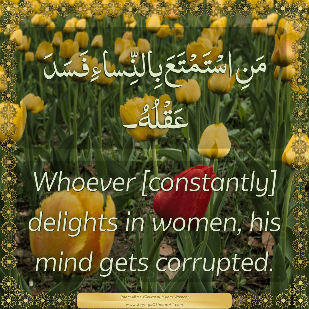 Whoever [constantly] delights in women, his mind gets corrupted.